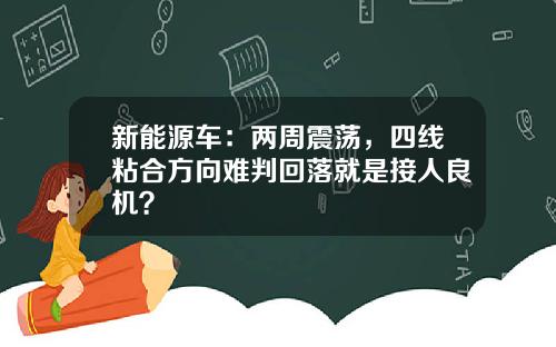 新能源车：两周震荡，四线粘合方向难判回落就是接人良机？