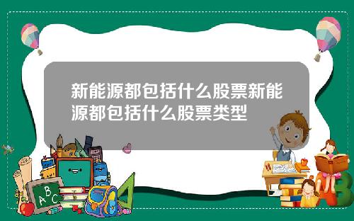 新能源都包括什么股票新能源都包括什么股票类型