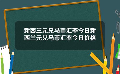 新西兰元兑马币汇率今日新西兰元兑马币汇率今日价格