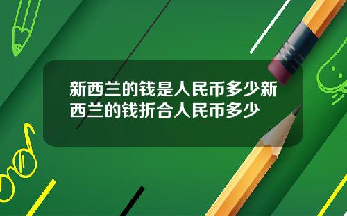 新西兰的钱是人民币多少新西兰的钱折合人民币多少