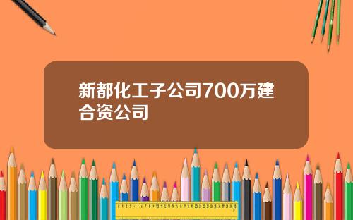 新都化工子公司700万建合资公司