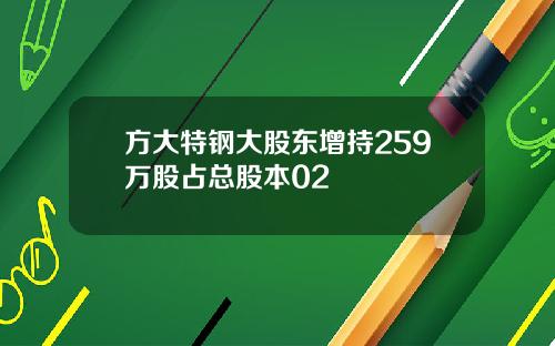 方大特钢大股东增持259万股占总股本02