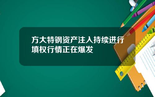 方大特钢资产注入持续进行填权行情正在爆发