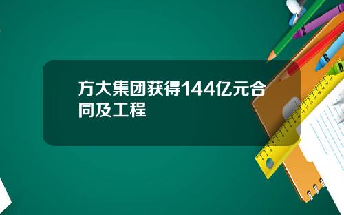 方大集团获得144亿元合同及工程
