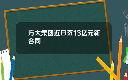 方大集团近日签13亿元新合同