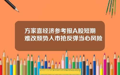 方家喜经济参考报A股短期难改颓势入市抢反弹当心风险