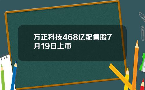 方正科技468亿配售股7月19日上市
