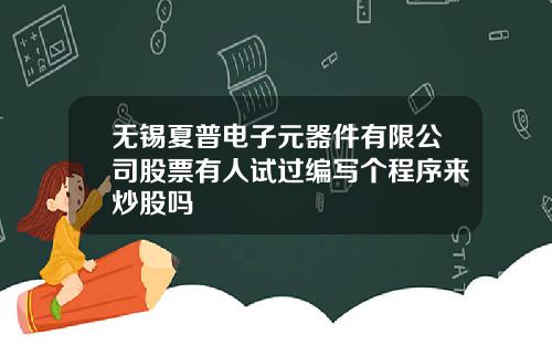 无锡夏普电子元器件有限公司股票有人试过编写个程序来炒股吗