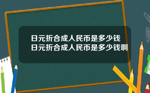 日元折合成人民币是多少钱日元折合成人民币是多少钱啊