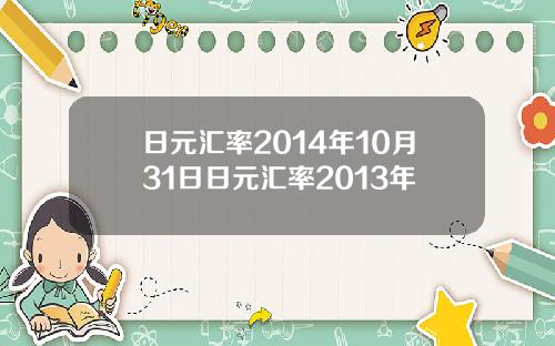 日元汇率2014年10月31日日元汇率2013年