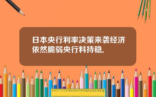 日本央行利率决策来袭经济依然脆弱央行料持稳.