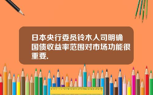 日本央行委员铃木人司明确国债收益率范围对市场功能很重要.