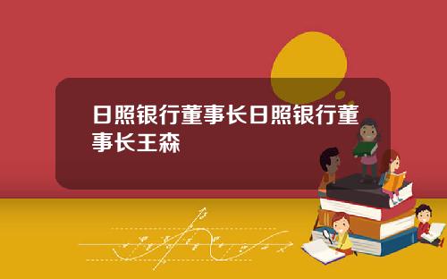 日照银行董事长日照银行董事长王森