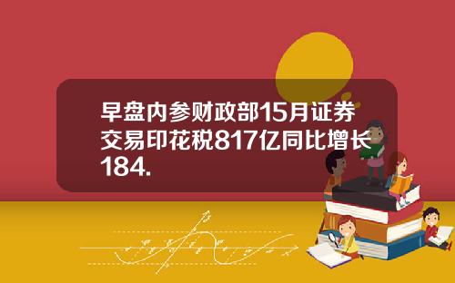 早盘内参财政部15月证券交易印花税817亿同比增长184.