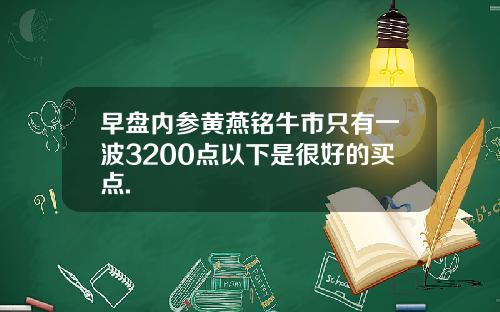 早盘内参黄燕铭牛市只有一波3200点以下是很好的买点.