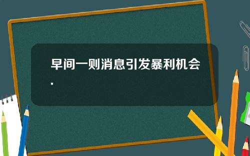 早间一则消息引发暴利机会.
