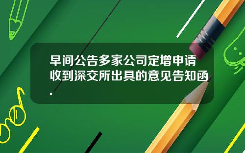 早间公告多家公司定增申请收到深交所出具的意见告知函.