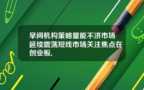 早间机构策略量能不济市场延续震荡短线市场关注焦点在创业板.