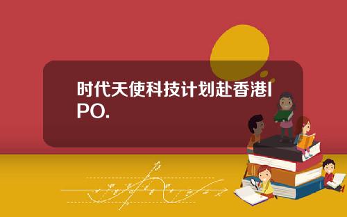时代天使科技计划赴香港IPO.