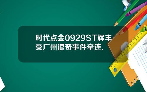 时代点金0929ST辉丰受广州浪奇事件牵连.