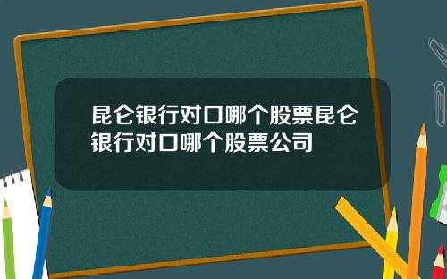 昆仑银行对口哪个股票昆仑银行对口哪个股票公司