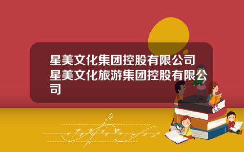 星美文化集团控股有限公司星美文化旅游集团控股有限公司