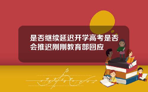 是否继续延迟开学高考是否会推迟刚刚教育部回应