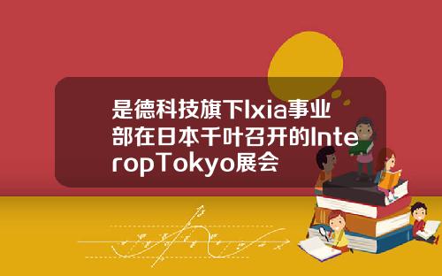 是德科技旗下Ixia事业部在日本千叶召开的InteropTokyo展会