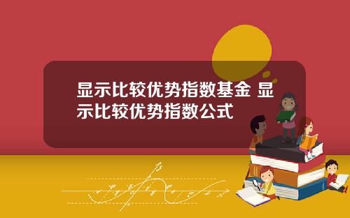显示比较优势指数基金 显示比较优势指数公式