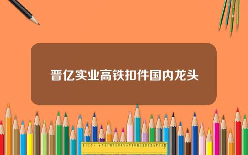 晋亿实业高铁扣件国内龙头