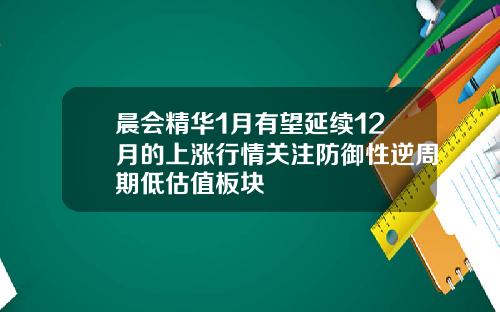 晨会精华1月有望延续12月的上涨行情关注防御性逆周期低估值板块