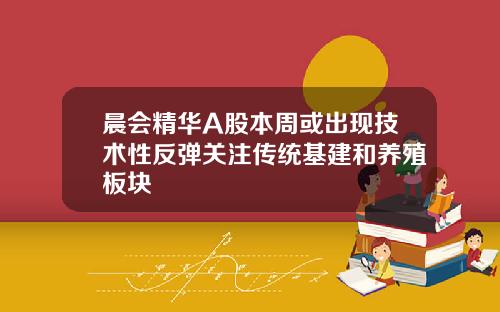 晨会精华A股本周或出现技术性反弹关注传统基建和养殖板块