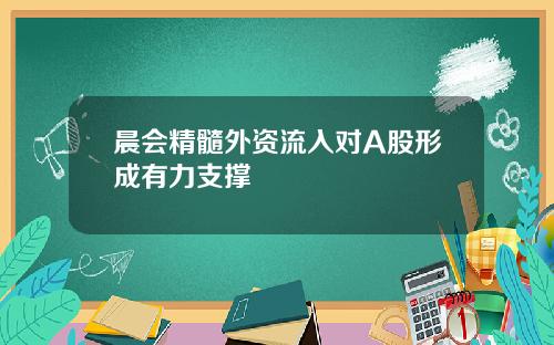 晨会精髓外资流入对A股形成有力支撑