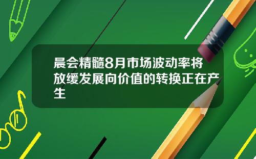 晨会精髓8月市场波动率将放缓发展向价值的转换正在产生