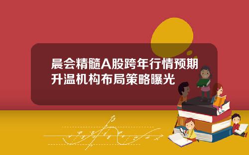 晨会精髓A股跨年行情预期升温机构布局策略曝光