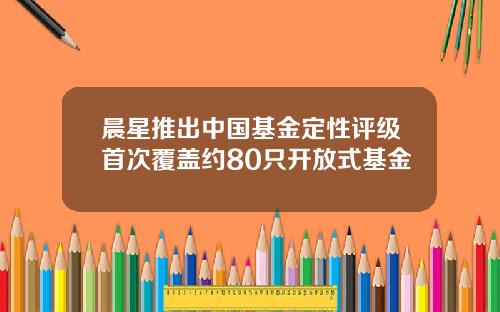 晨星推出中国基金定性评级首次覆盖约80只开放式基金
