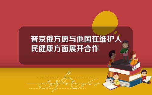 普京俄方愿与他国在维护人民健康方面展开合作