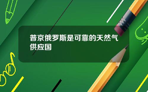 普京俄罗斯是可靠的天然气供应国
