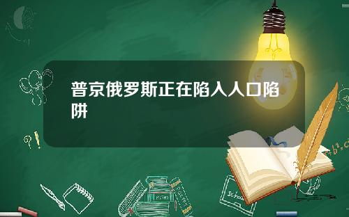 普京俄罗斯正在陷入人口陷阱