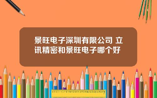 景旺电子深圳有限公司 立讯精密和景旺电子哪个好