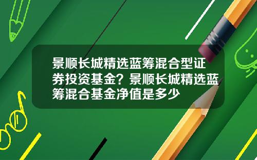 景顺长城精选蓝筹混合型证券投资基金？景顺长城精选蓝筹混合基金净值是多少
