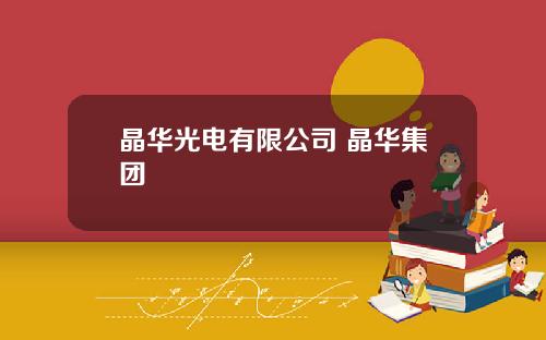 晶华光电有限公司 晶华集团