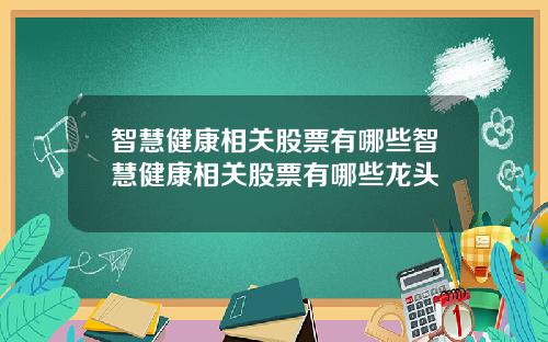 智慧健康相关股票有哪些智慧健康相关股票有哪些龙头