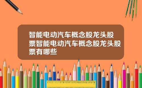 智能电动汽车概念股龙头股票智能电动汽车概念股龙头股票有哪些