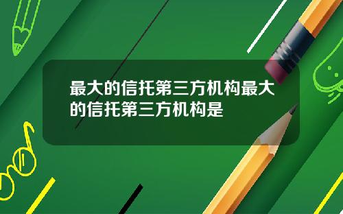 最大的信托第三方机构最大的信托第三方机构是