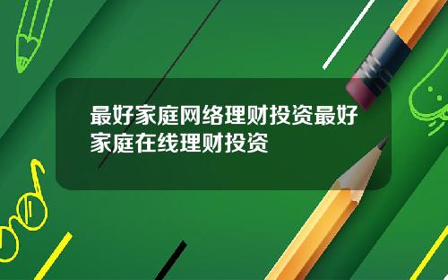 最好家庭网络理财投资最好家庭在线理财投资