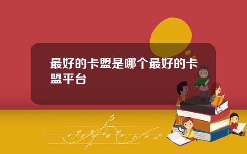 最好的卡盟是哪个最好的卡盟平台