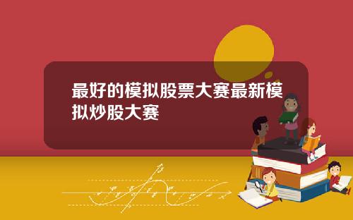最好的模拟股票大赛最新模拟炒股大赛