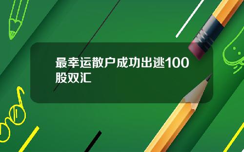 最幸运散户成功出逃100股双汇
