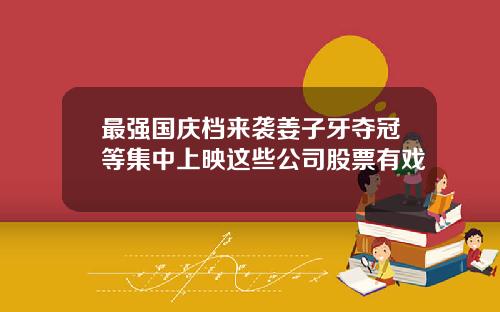 最强国庆档来袭姜子牙夺冠等集中上映这些公司股票有戏